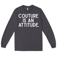 Couture Is An Attitude Fashion Quote Long Sleeve Tee | Teevron