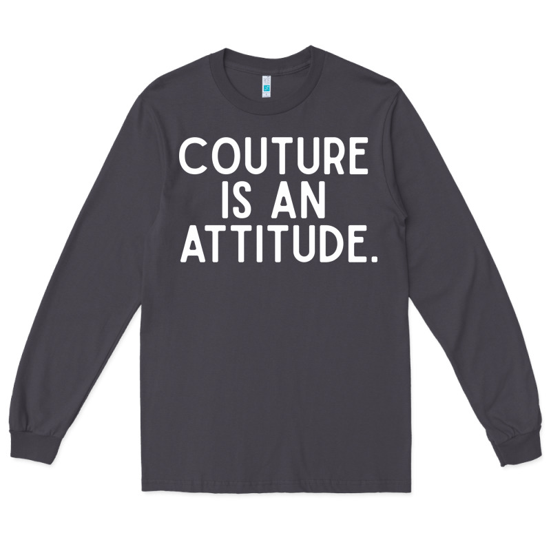 Couture Is An Attitude Fashion Quote Long Sleeve Tee by linhVisuals | Teevron