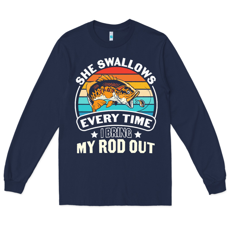 She Swallows Every Time I Bring My Rod T  Shirt She Swallows Every Tim Long Sleeve Tee by linhVisuals | Teevron