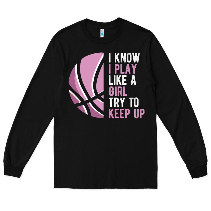 I Know I Play Basketball Like A Girl Try To Keep Up Funny Gift For Gir Long Sleeve Tee by linhVisuals | Teevron