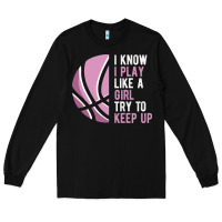 I Know I Play Basketball Like A Girl Try To Keep Up Funny Gift For Gir Long Sleeve Tee | Teevron