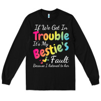 Black if we get in trouble it's my bestie's fault i listened her t shirt Long Sleeve Tee - linhVisuals