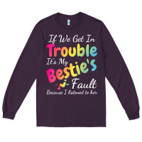 Plum if we get in trouble it's my bestie's fault i listened her t shirt Long Sleeve Tee - linhVisuals