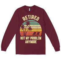 Burgundy retired shirt not my problem anymore funny retirement t shirt Long Sleeve Tee - linhVisuals