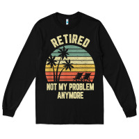 Black retired shirt not my problem anymore funny retirement t shirt Long Sleeve Tee - linhVisuals
