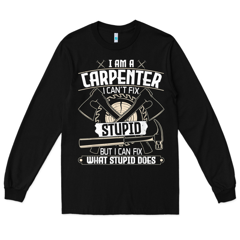 I Can't Fix Stupid   Funny Carpentry Woodworking Carpenter T Shirt Long Sleeve Tee by linhVisuals | Teevron