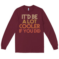 Burgundy it'd be a lot cooler if you did premium t shirt Long Sleeve Tee - linhVisuals
