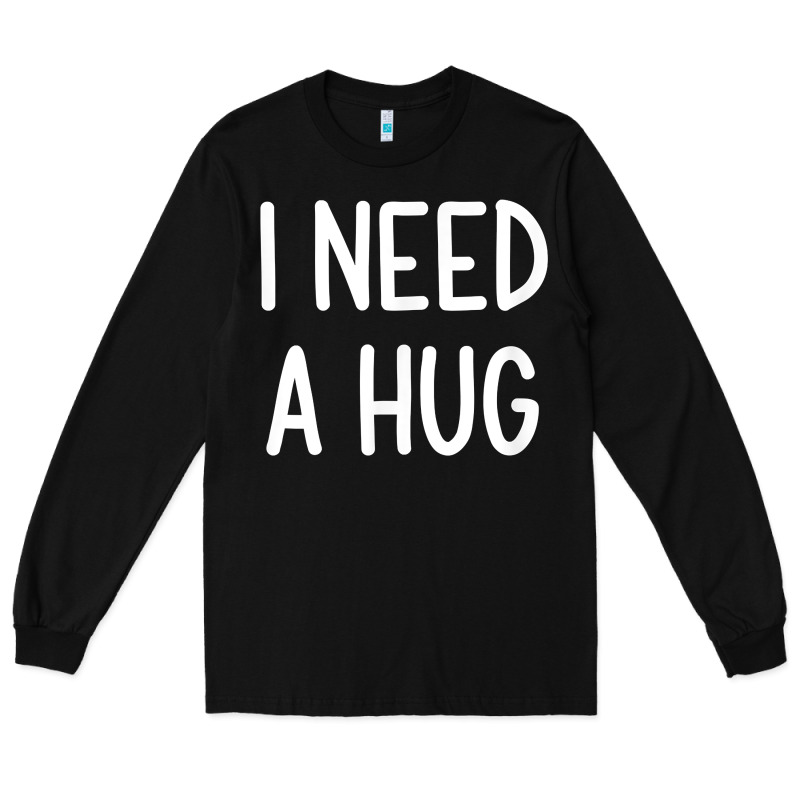 I Need A Hug, Funny, Joke, Sarcastic, Family T Shirt Long Sleeve Tee by linhVisuals | Teevron