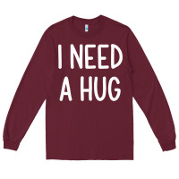 Burgundy i need a hug, funny, joke, sarcastic, family t shirt Long Sleeve Tee - linhVisuals
