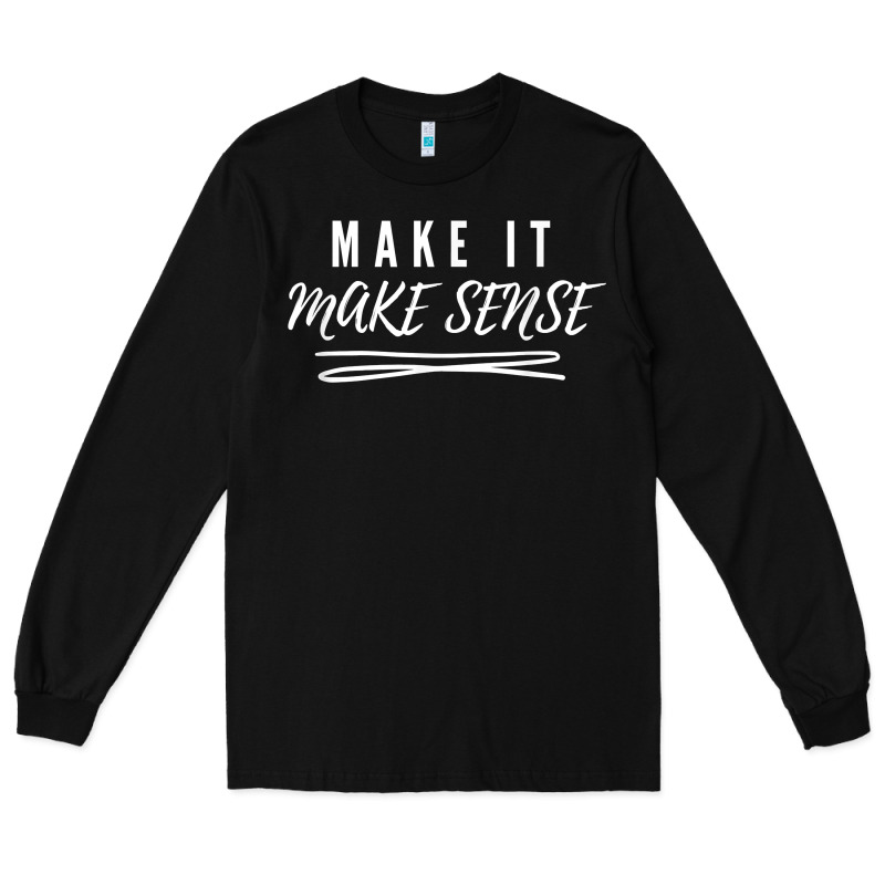 Make It Make Sense Funny Catchphrase T Shirt Long Sleeve Tee by linhVisuals | Teevron