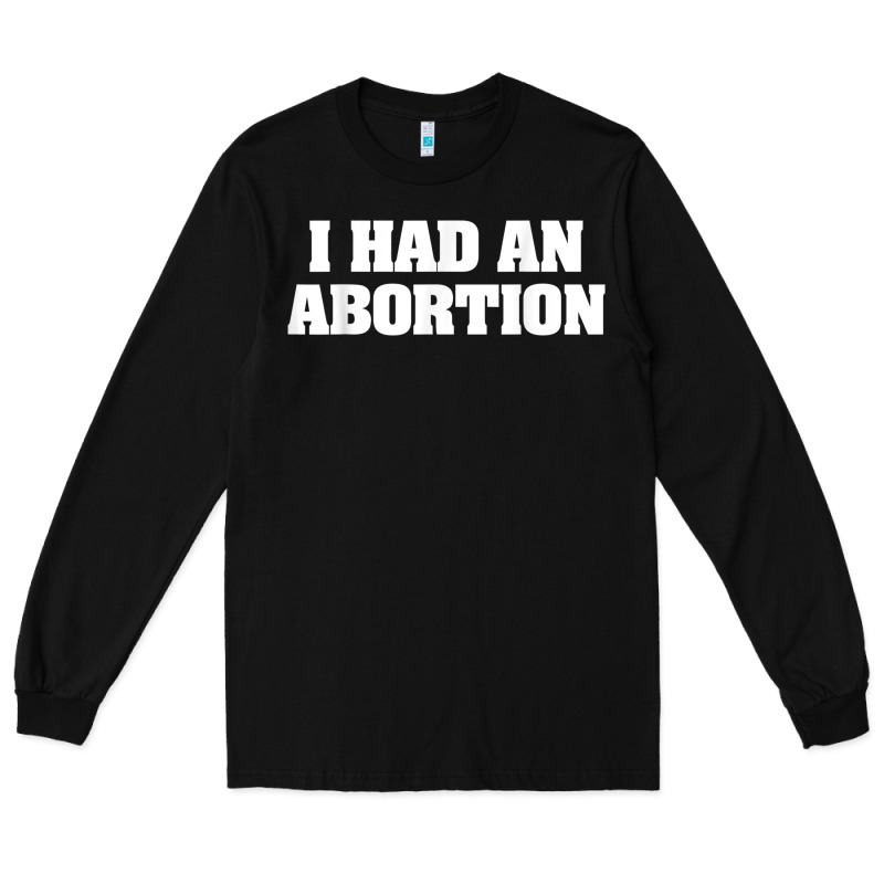 I Had An Abortion Shirt Pro Choice Long Sleeve Tee by linhVisuals | Teevron