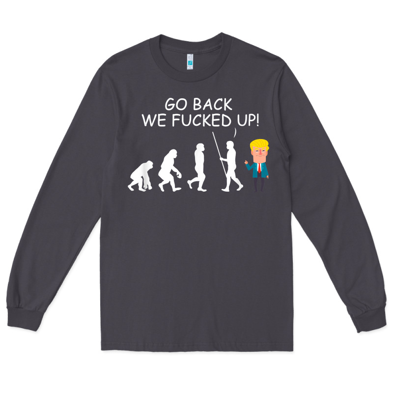 Go Back We Fucked Up Funny Anti Trump 2020 Election Apparel T Shirt Long Sleeve Tee by linhVisuals | Teevron