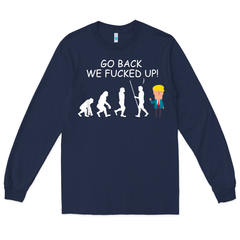 Go Back We Fucked Up Funny Anti Trump 2020 Election Apparel T Shirt Long Sleeve Tee by linhVisuals | Teevron