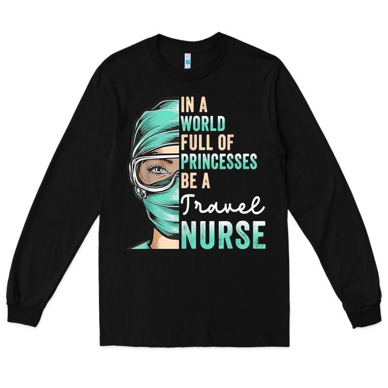 In A World Full Of Princesses Be A Nurse Funny Travel Nurse T Shirt Long Sleeve Tee by linhVisuals | Teevron