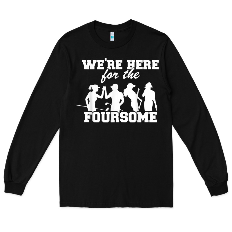 We're Here For The Foursome Funny Sarcasm Golf Lover Golfer T Shirt Long Sleeve Tee by linhVisuals | Teevron