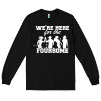 Black we're here for the foursome funny sarcasm golf lover golfer t shirt Long Sleeve Tee - linhVisuals