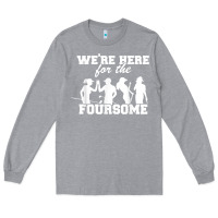Heather Grey we're here for the foursome funny sarcasm golf lover golfer t shirt Long Sleeve Tee - linhVisuals