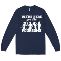 Navy we're here for the foursome funny sarcasm golf lover golfer t shirt Long Sleeve Tee - linhVisuals