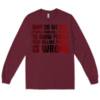 Burgundy why do we kill people who kill people to show that killing people Long Sleeve Tee - linhVisuals