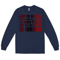 Navy why do we kill people who kill people to show that killing people Long Sleeve Tee - linhVisuals