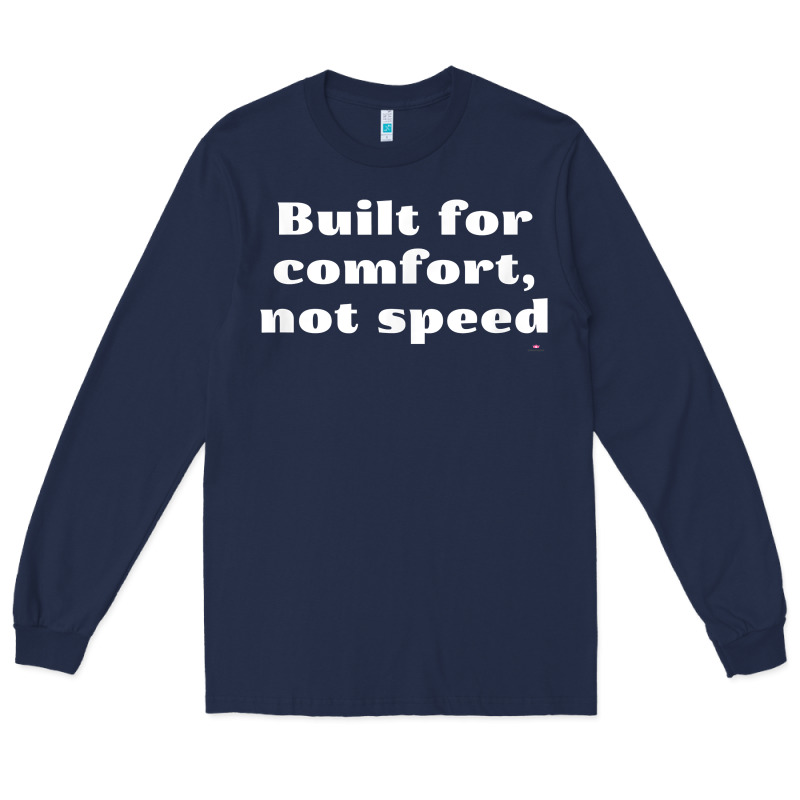 Built For Comfort, Not Speed T Shirt Long Sleeve Tee by linhVisuals | Teevron