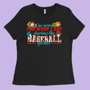 I'm Sorry For What I Say During The Baseball Game Ladies Tee Designed By Bundleandbundleshop