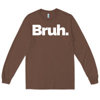 Chestnut That Says Bruh Long Sleeve Tee - maiPhamDesign