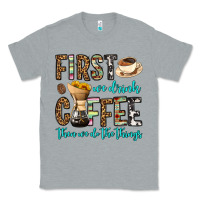 Heather Grey first we drink coffee then we do the things Classic Tee - OliviaCreatesArt