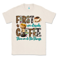 Natural first we drink coffee then we do the things Classic Tee - OliviaCreatesArt