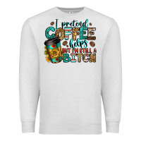 Oatmeal Heather i pretend coffee helps but i'm still a bitch Premium Sweatshirt - Jasminsmagicworld