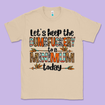 Let's Keep The Dumbfuckery To A Minimum Today Olivia Classic Tee Designed By Oliviacreatesart