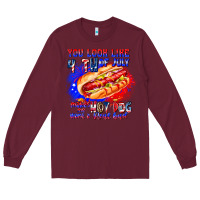 Burgundy You Look Like 4th of july makes me hot dog want a Long Sleeve Tee - CowhideDigitalArt