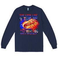Navy You Look Like 4th of july makes me hot dog want a Long Sleeve Tee - CowhideDigitalArt