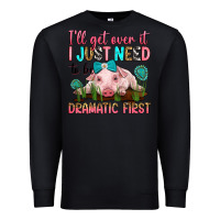 Black i'll get over it i just need to be dramatic first Premium Sweatshirt - RanaPortraitStore