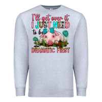Heather Grey i'll get over it i just need to be dramatic first Premium Sweatshirt - RanaPortraitStore