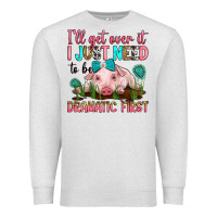 Oatmeal Heather i'll get over it i just need to be dramatic first Premium Sweatshirt - RanaPortraitStore