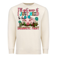 Sandshell i'll get over it i just need to be dramatic first Premium Sweatshirt - RanaPortraitStore