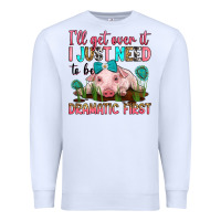White i'll get over it i just need to be dramatic first Premium Sweatshirt - RanaPortraitStore