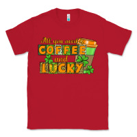 All You Need Is Coffee And Lucky Classic Tee | Teevron