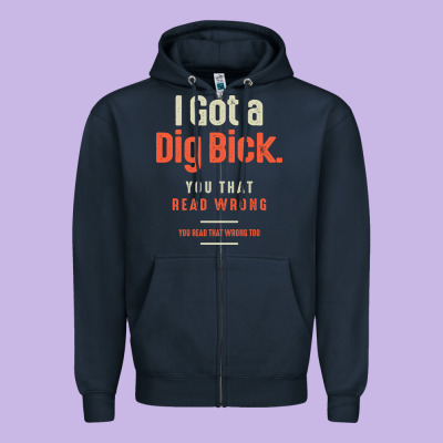 I Got A Dig Bick Funny Sarcastic Humor Zipper Hoodie Designed By Craftify