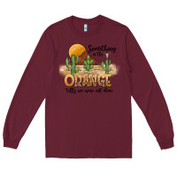 Burgundy Something In The Orange Tells We Were Not Done Long Sleeve Tee - CowhideDigitalArt