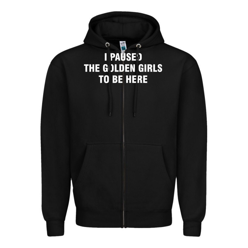 I Paused The Golden Girls To Be Here Zipper Hoodie by DesigneFamous | Teevron