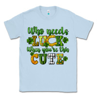 Dusty Blue Who needs luck when you're this cute St. Patrick's Classic Tee - CowGirlArtShop