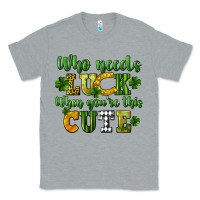 Heather Grey Who needs luck when you're this cute St. Patrick's Classic Tee - CowGirlArtShop