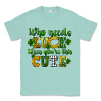 Seafoam Who needs luck when you're this cute St. Patrick's Classic Tee - CowGirlArtShop