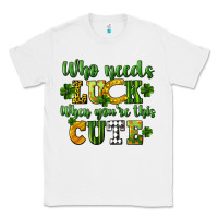 White Who needs luck when you're this cute St. Patrick's Classic Tee - CowGirlArtShop
