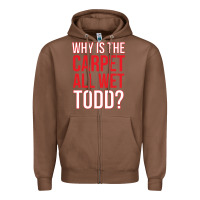 Chestnut why is the carpet all wet todd Zipper Hoodie - linhVisuals
