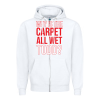 Why Is The Carpet All Wet Todd Zipper Hoodie | Teevron