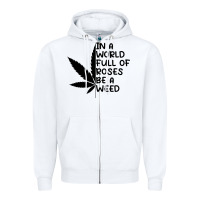 White In A World Full Of Roses Be A Weed Zipper Hoodie - linhVisuals