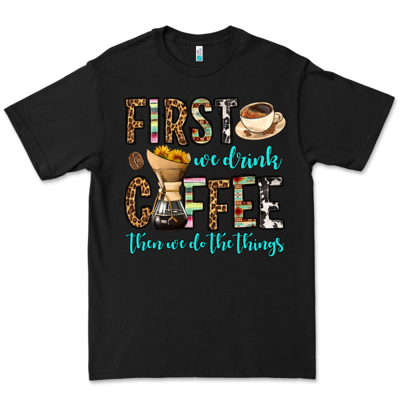 First We Drink Coffee Then We Do The Things Premium Tee by OliviaCreatesArt | Teevron